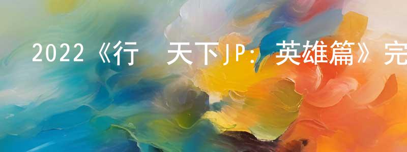 蔡惠燕的動漫綜藝大全,2022《行騙天下JP：英雄篇》完整版電影/在線觀看/百度云-美劇天堂